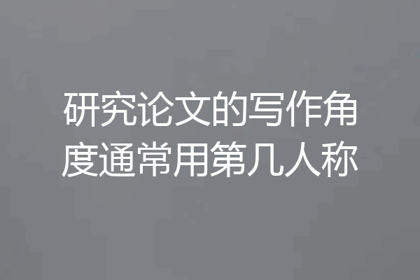 研究论文的写作角度通常用第几人称