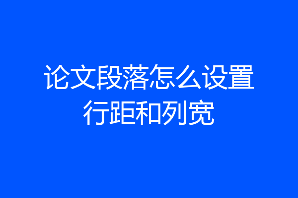 论文段落怎么设置行距和列宽