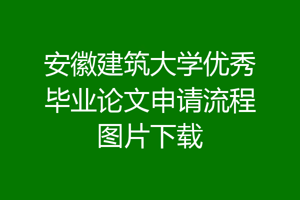 安徽建筑大学优秀毕业论文申请流程图片下载