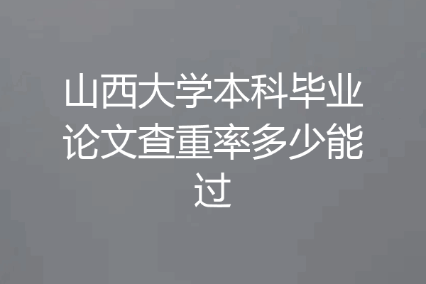 山西大学本科毕业论文查重率多少能过