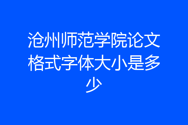 沧州师范学院论文格式字体大小是多少