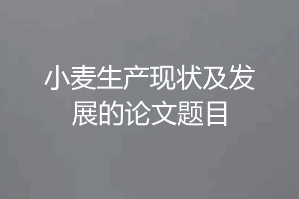 小麦生产现状及发展的论文题目