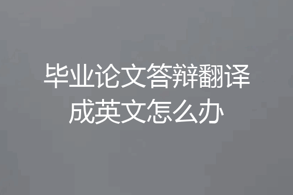 毕业论文答辩翻译成英文怎么办