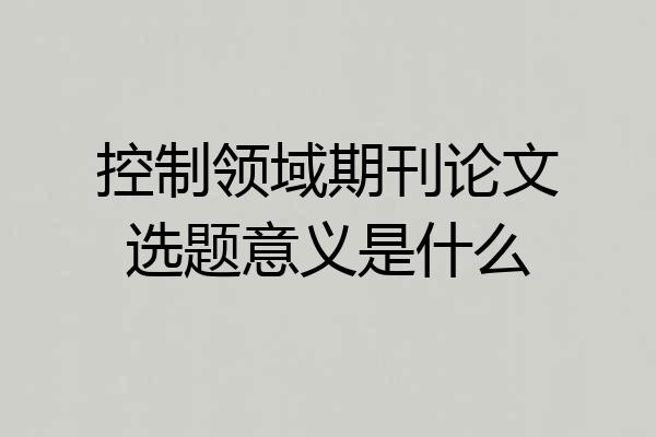 控制领域期刊论文选题意义是什么