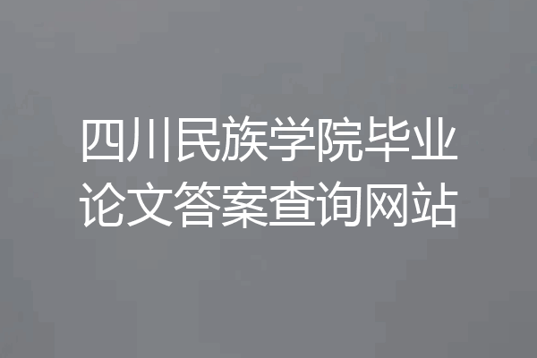 四川民族学院毕业论文答案查询网站