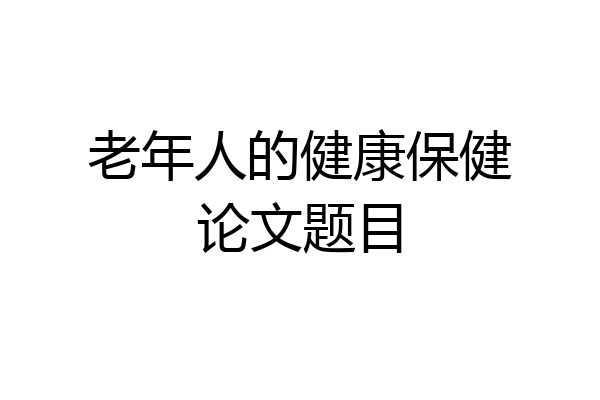 老年人的健康保健论文题目