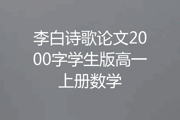 李白诗歌论文2000字学生版高一上册数学