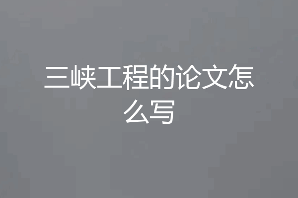 三峡工程的论文怎么写