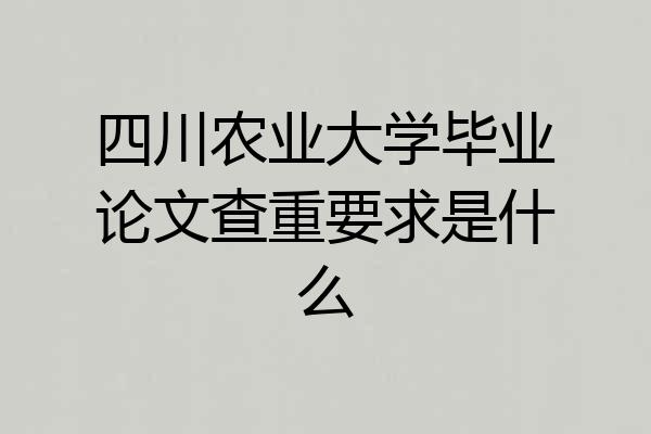四川农业大学毕业论文查重要求是什么