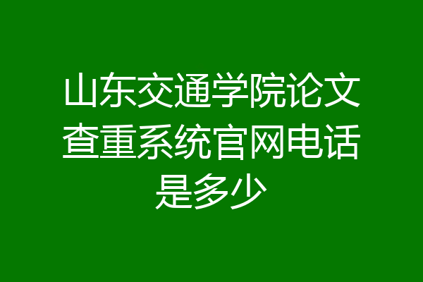 山东交通学院论文查重系统官网电话是多少