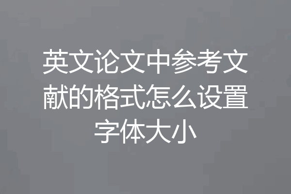 英文论文中参考文献的格式怎么设置字体大小