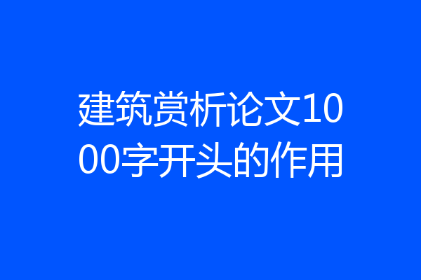 建筑赏析论文1000字开头的作用
