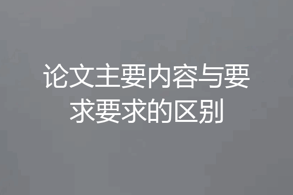论文主要内容与要求要求的区别