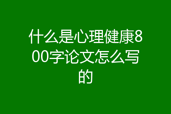 什么是心理健康800字论文怎么写的