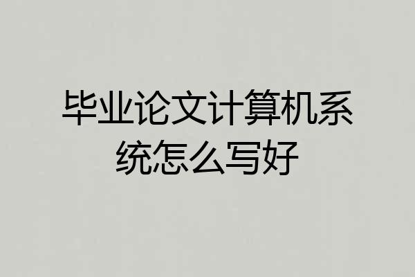 毕业论文计算机系统怎么写好