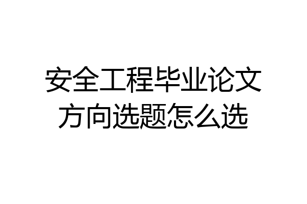 安全工程毕业论文方向选题怎么选