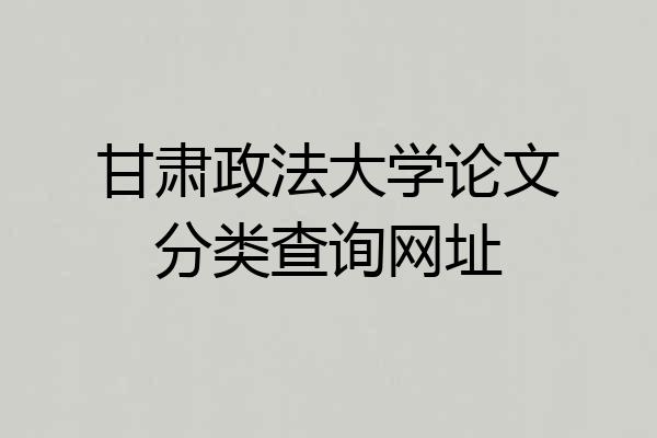 甘肃政法大学论文分类查询网址