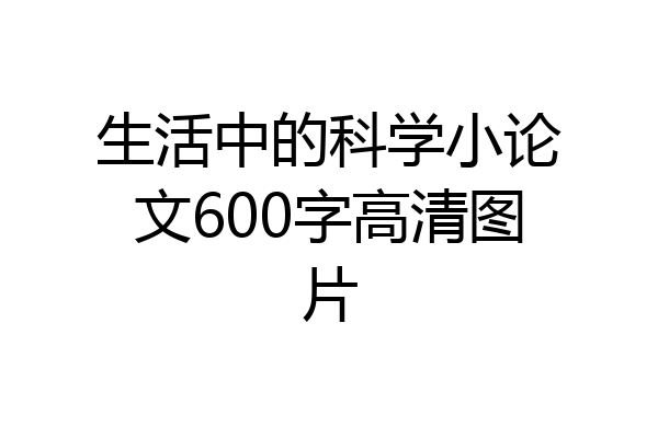 生活中的科学小论文600字高清图片