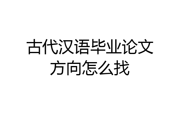 古代汉语毕业论文方向怎么找