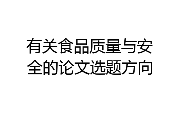 有关食品质量与安全的论文选题方向