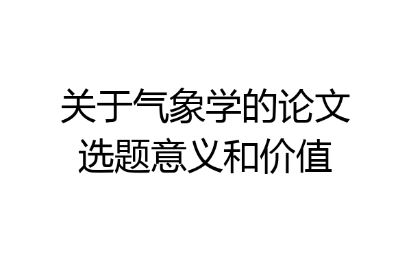 关于气象学的论文选题意义和价值