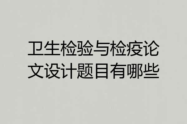 卫生检验与检疫论文设计题目有哪些