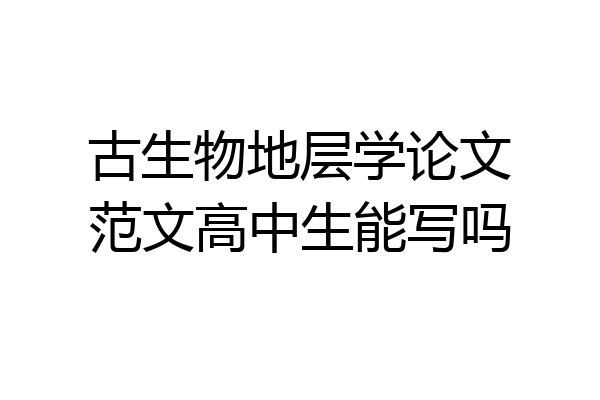 古生物地层学论文范文高中生能写吗