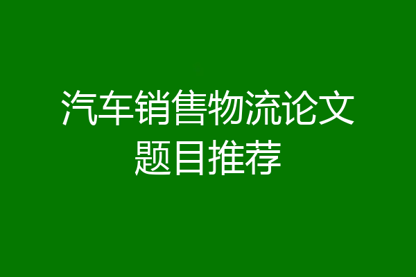 汽车销售物流论文题目推荐