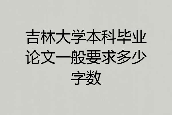 吉林大学本科毕业论文一般要求多少字数