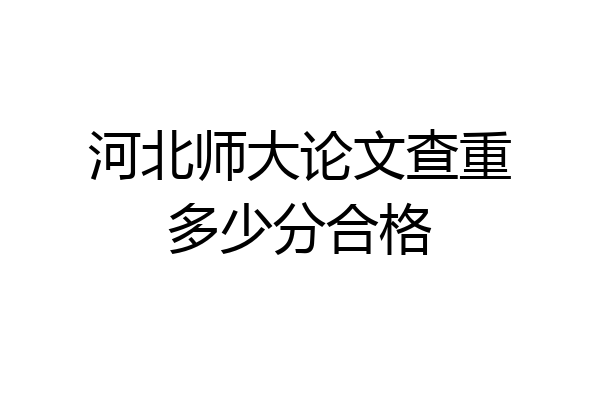 河北师大论文查重多少分合格