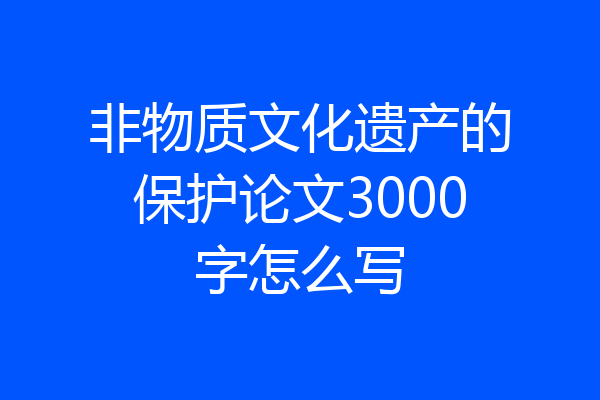 非物质文化遗产的保护论文3000字怎么写