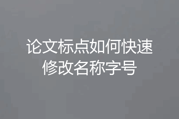 论文标点如何快速修改名称字号