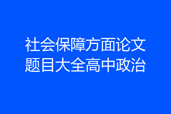 社会保障方面论文题目大全高中政治