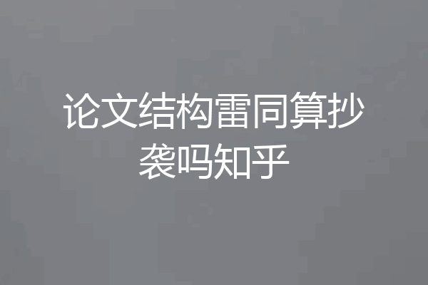 论文结构雷同算抄袭吗知乎