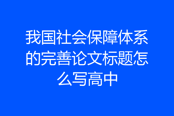 我国社会保障体系的完善论文标题怎么写高中
