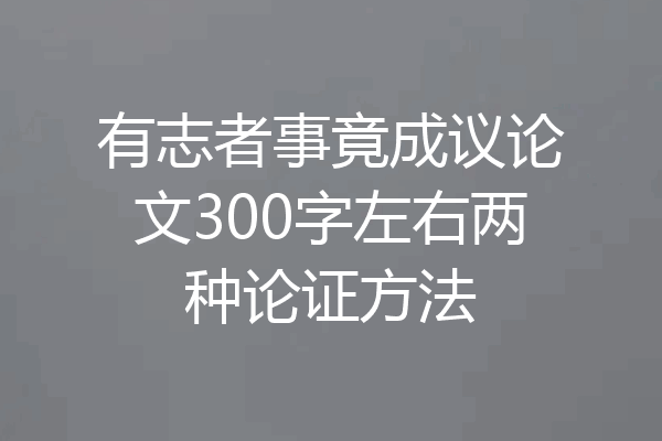 有志者事竟成议论文300字左右两种论证方法