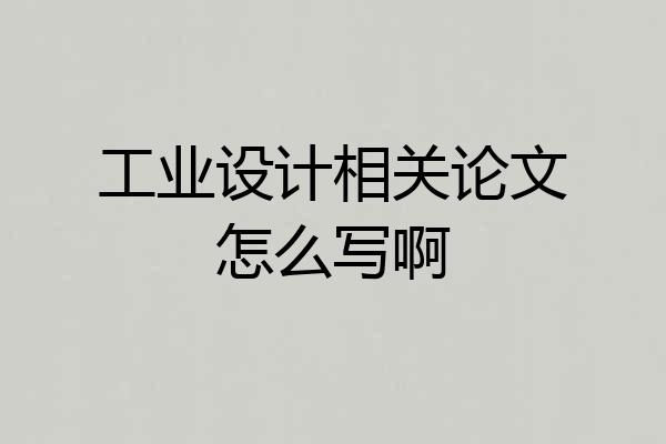 工业设计相关论文怎么写啊