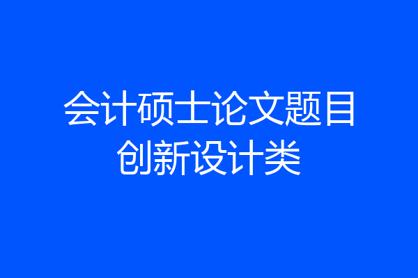 会计硕士论文题目创新设计类