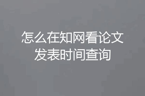 怎么在知网看论文发表时间查询