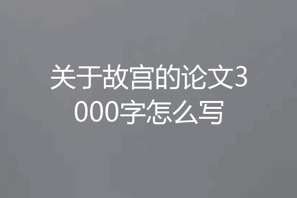 关于故宫的论文3000字怎么写