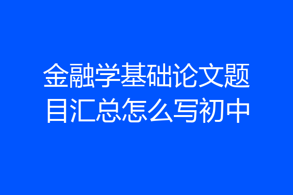 金融学基础论文题目汇总怎么写初中