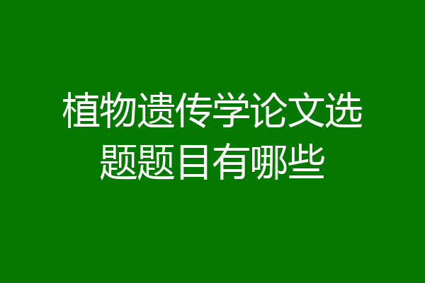 植物遗传学论文选题题目有哪些