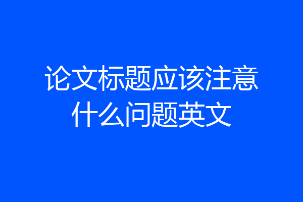 论文标题应该注意什么问题英文