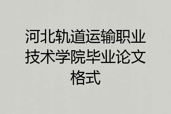 河北轨道运输职业技术学院毕业论文格式
