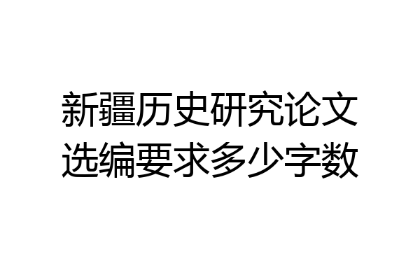 新疆历史研究论文选编要求多少字数