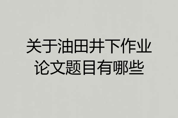 关于油田井下作业论文题目有哪些
