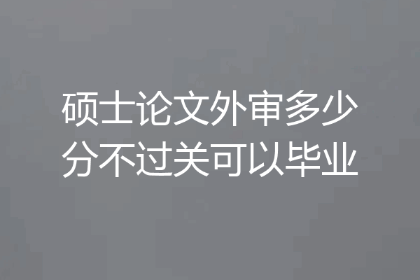 硕士论文外审多少分不过关可以毕业