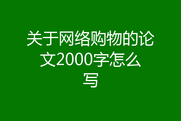 关于网络购物的论文2000字怎么写