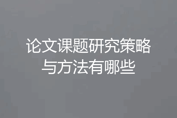 论文课题研究策略与方法有哪些