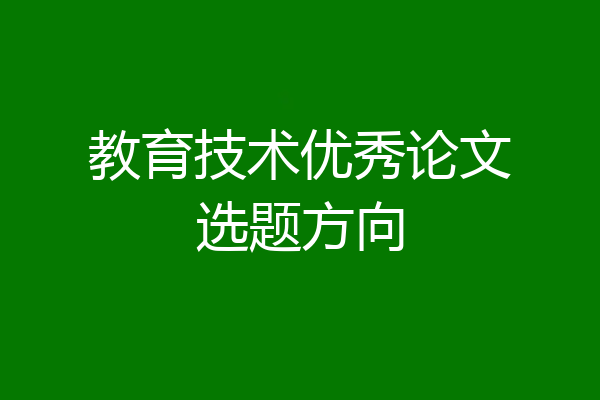 教育技术优秀论文选题方向